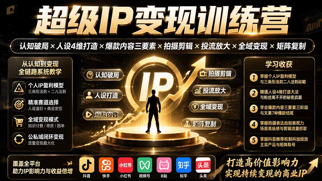 超级IP变现训练营：认知破局×人设4维打造×爆款内容三要素×拍摄剪辑×投流放大×全域变现×矩阵复制-轻创星球网