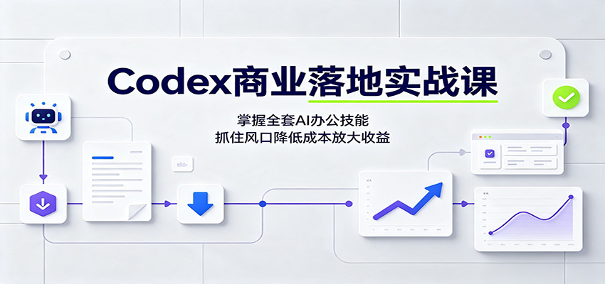 Codex商业落地实战课：掌握全套AI办公技能，抓住风口降低成本放大收益-轻创星球网