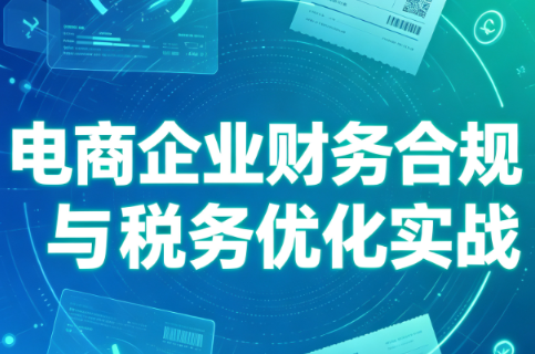 电商企业财务合规与税务优化实战-轻创星球网