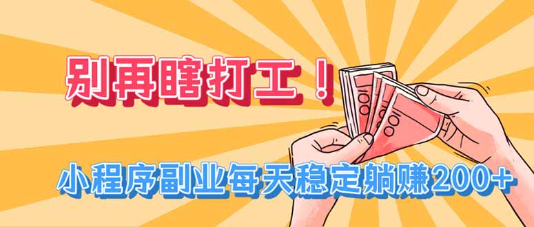 别再瞎打工！小程序副业每天稳定躺赚200+-轻创星球网