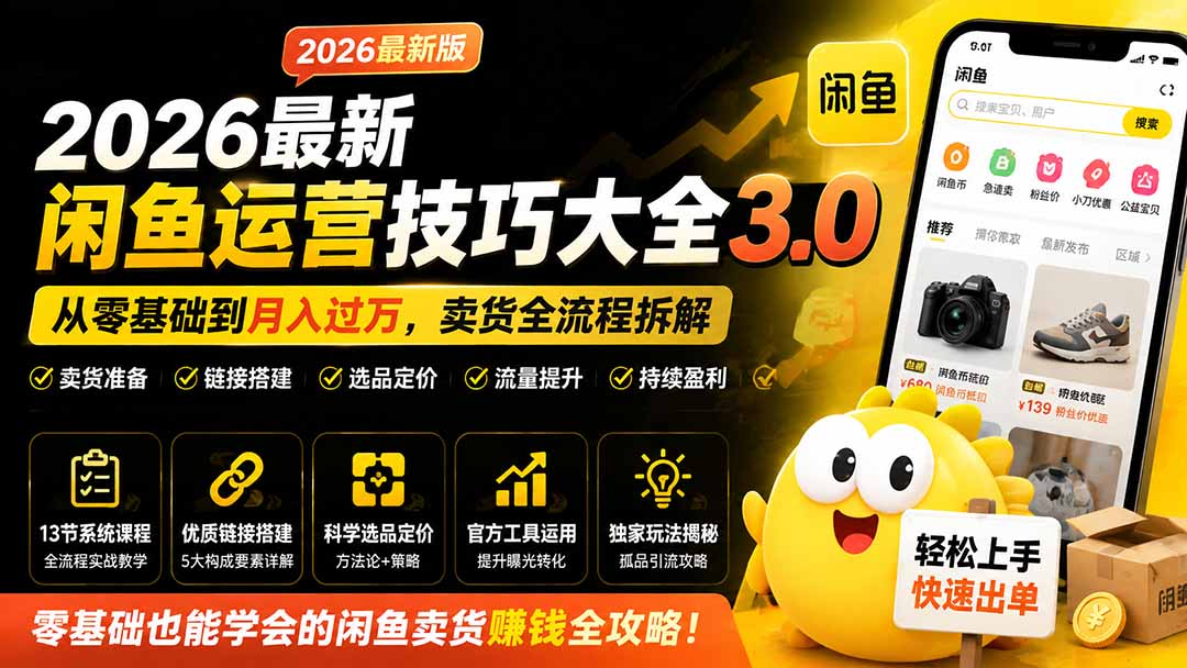 2026最新闲鱼运营技巧大全3.0；从零基础到月入过万，卖货准备、链接搭建到选品定价全拆解-轻创星球网