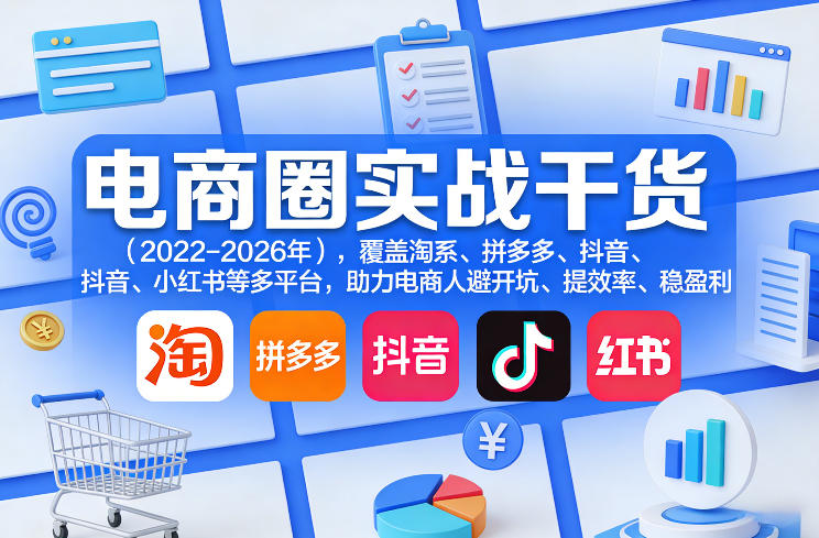 电商圈实战干货(2023-2026年)，覆盖淘系、拼多多、抖音、小红书等多平台，助力电商人避开坑、提效率、稳盈利(更新08月08日)-轻创星球网