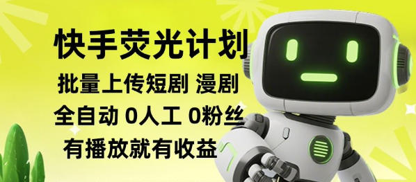快手荧光计划全自动批量上传短剧漫剧，每天轻松几张【揭秘】-轻创星球网