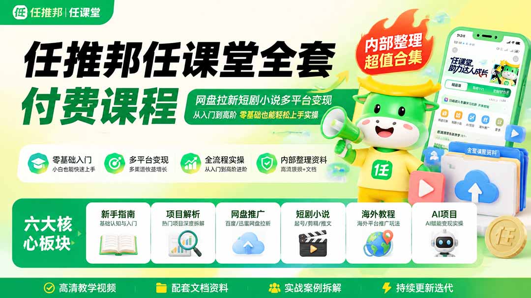 任推邦任课堂全套付费课程；网盘拉新短剧小说多平台变现，从入门到高阶零基础也能轻松上手实操-轻创星球网