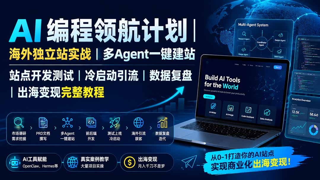 AI编程领航计划｜海外独立站实战｜多Agent一键建站｜站点开发测试｜冷启动引流｜数据复盘｜出海变现完整教程-轻创星球网