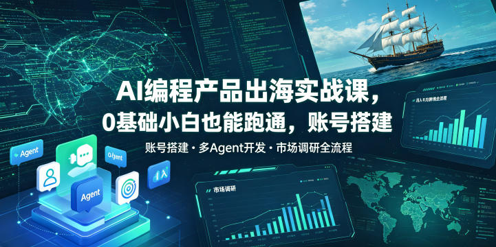 AI编程产品出海实战课，0基础小白也能跑通，账号搭建・多Agent开发・市场调研全流程，月入千刀跨境变现教程(更新)-轻创星球网