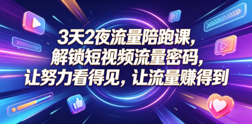 3天2夜流量陪跑课，解锁短视频流量密码，让努力看得见，让流量賺得到(更新0810)-轻创星球网