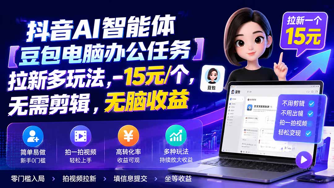 抖音AI智能体【豆包电脑办公任务】拉新多玩法 15元/个，无需剪辑，无脑收益-轻创星球网