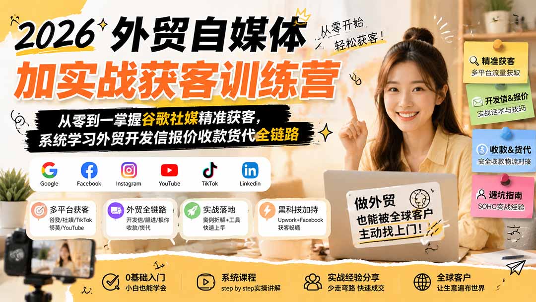 2026外贸自媒体加实战获客训练营；从零到一掌握谷歌社媒精准获客，系统学习外贸开发信报价收款货代全链路-轻创星球网