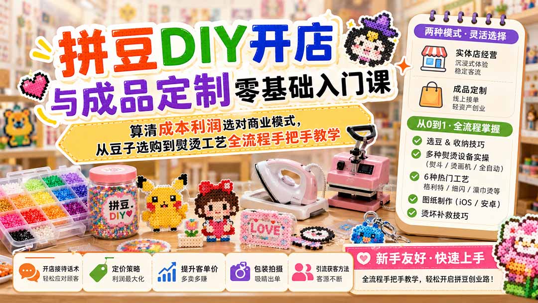 拼豆DIY开店与成品定制零基础入门课；算清成本利润选对商业模式，从豆子选购到熨烫工艺全流程手把手教学-轻创星球网