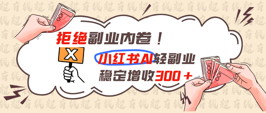 拒绝副业内卷!小红书 AI轻副业稳定增收300+-轻创星球网