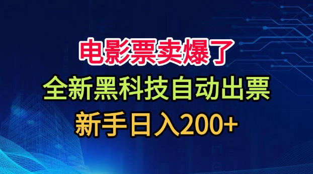 电影票卖爆了，全新黑科技自动出票，附带保姆级教程，新手日入200+【揭秘】-轻创星球网