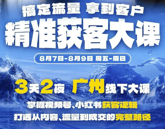 精准获客实战大课，掌握视频号、小红书获客逻辑，打通从内容、流量到成交的完整路径(广州站8.7-9)-轻创星球网