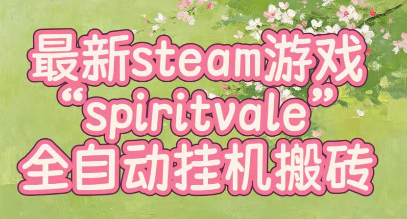 最新steam爆火游戏spiritvale，单窗口日入100+，可矩阵操作，全套保姆级教程【揭秘】-轻创星球网
