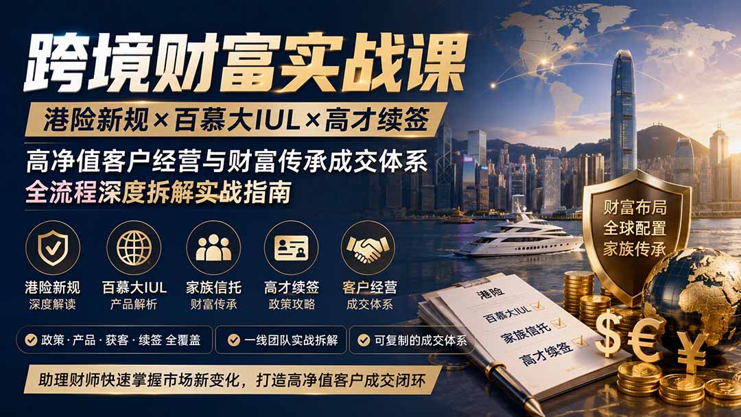跨境财富实战课｜港险新规×百慕大IUL×高才续签｜高净值客户经营与财富传承成交体系全流程深度拆解实战指南-轻创星球网