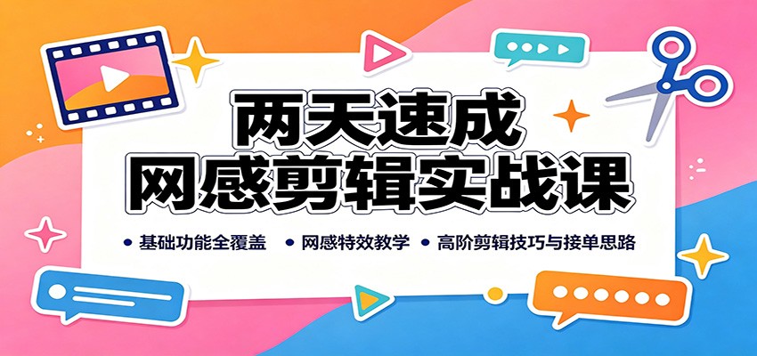 两天速成网感剪辑实战课：基础功能全覆盖，网感特效教学，高阶剪辑技巧与接单思路-轻创星球网