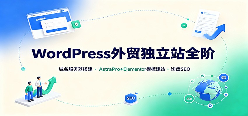 WordPress外贸独立站全阶：域名服务器搭建，AstraPro+Elementor模板建站与询盘询盘SEO-轻创星球网