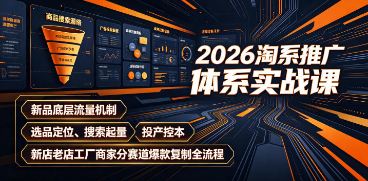 2026淘系推广体系实战课｜新品底层流量机制、选品定位、搜索起量、投产控本、新店老店工厂商家分赛道爆款复制全流程(更新)-轻创星球网
