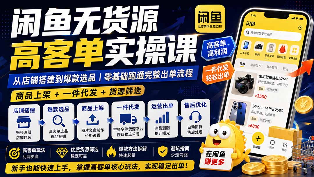 闲鱼无货源高客单实操课：从店铺搭建到爆款选品｜商品上架+一件代发+货源筛选，零基础跑通完整出单流程-轻创星球网