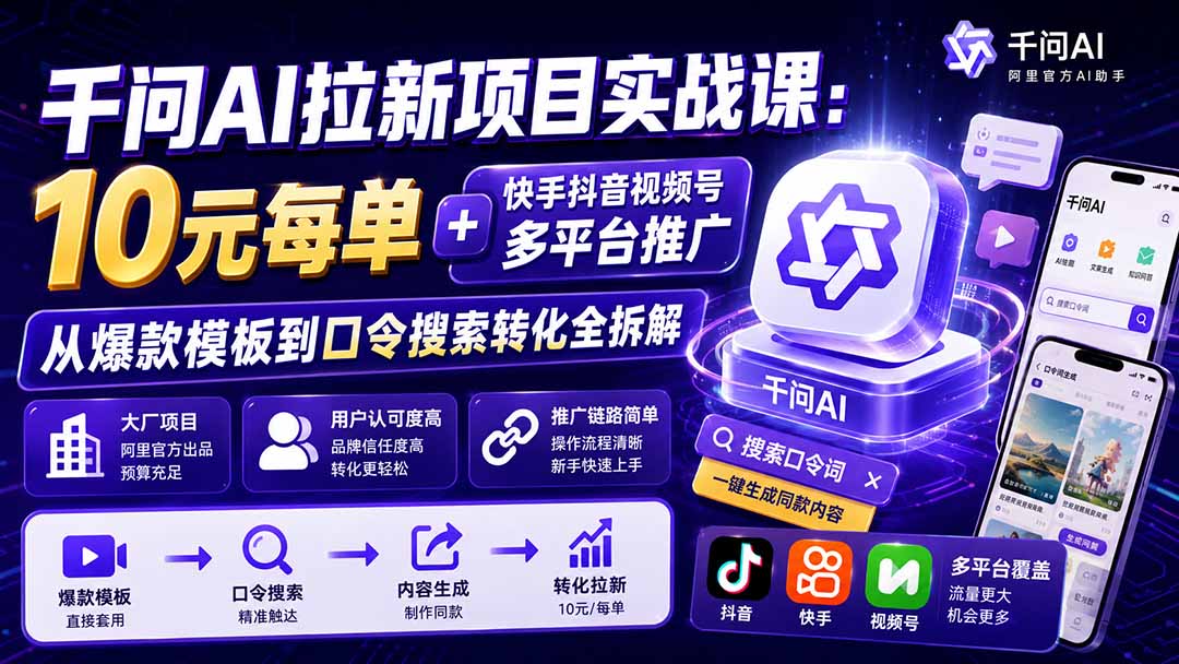 千问AI拉新项目实战课-更新8月：10元每单+快手抖音视频号多平台推广，从爆款模板到口令搜索转化全拆解-轻创星球网
