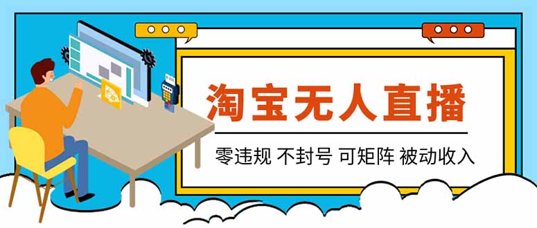 【最新】2026淘宝无人直播项目！零违规不封号，全自动躺赚，全年旺季可矩阵放大，日入100-1k+-轻创星球网