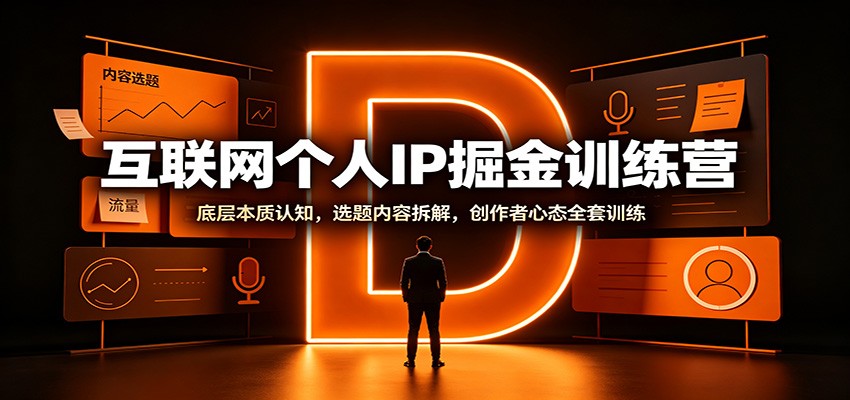 互联网个人IP掘金训练营：底层本质认知，选题内容拆解，创作者心态全套训练-轻创星球网