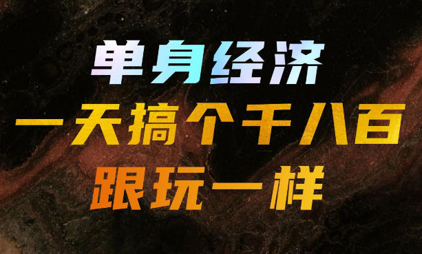 单身经济，拿出执行力一天搞个千八百跟玩一样，普通人随时入局，且长期可做【揭秘】-轻创星球网