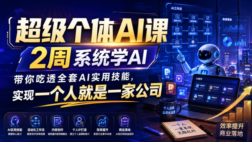 超级个体AI课，2周系统学AI，带你吃透全套AI实用技能，实现一个人就是一家公司(更新0818)-轻创星球网