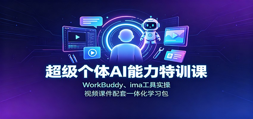 超级个体AI能力特训课：WorkBuddy、ima工具实操，视频课件配套一体化学习包-轻创星球网