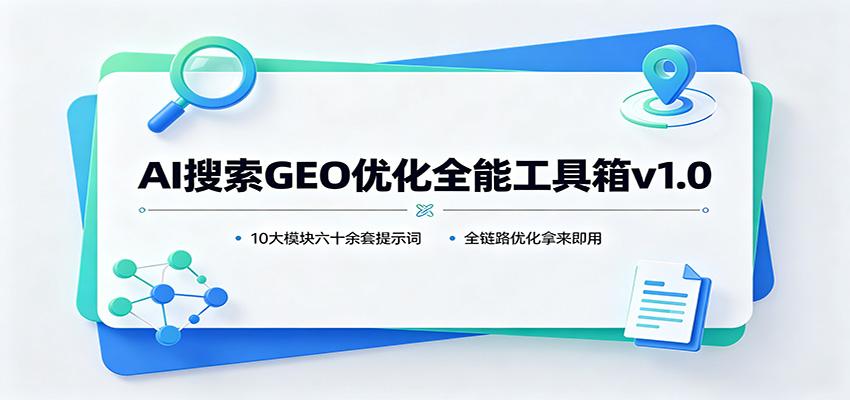 AI搜索GEO优化全能工具箱v1.0：10大模块六十余套提示词，全链路优化拿来即用-轻创星球网
