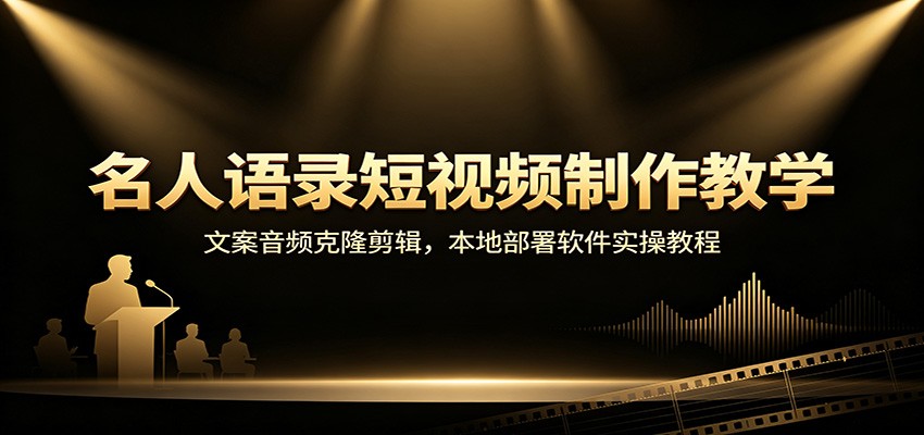 名人语录短视频制作教学：文案音频克隆剪辑，本地部署软件实操教程-轻创星球网