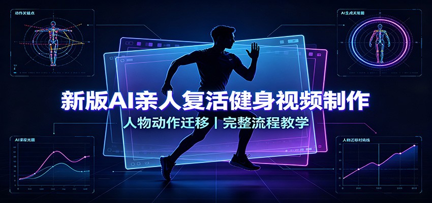 新版AI亲人复活健身视频制作，人物动作迁移，完整流程教学-轻创星球网