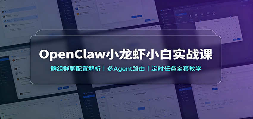 OpenClaw小龙虾小白实战课：群组群聊配置解析，多Agent路由，定时任务全套教学-轻创星球网