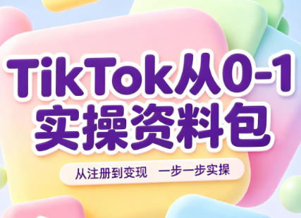 TikTok从0-1实操资料包：养号SOP+爆款公式+投流手册-轻创星球网