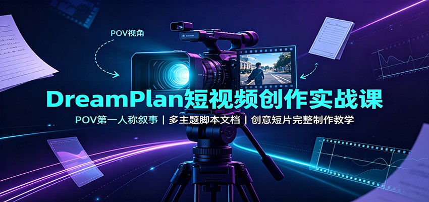 DreamPlan短视频创作实战课：POV第一人称叙事，多主题脚本文档，创意短片完整制作教学-轻创星球网