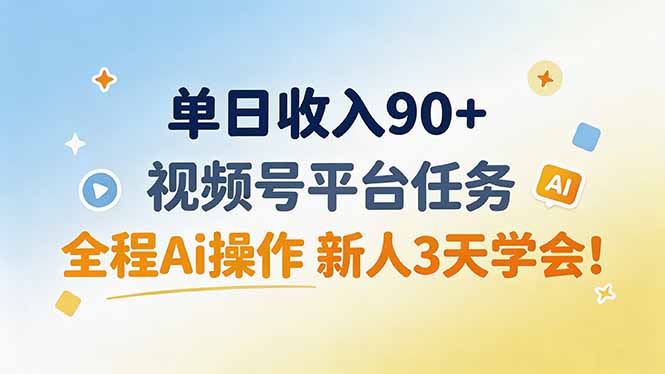 单日收入90+，视频号平台任务，全程Ai操作 新人3天学会！-轻创星球网
