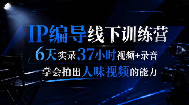 后浪·IP编导线下训练营，6天实录37小时视频+录音，学会拍出人味视频的能力-轻创星球网
