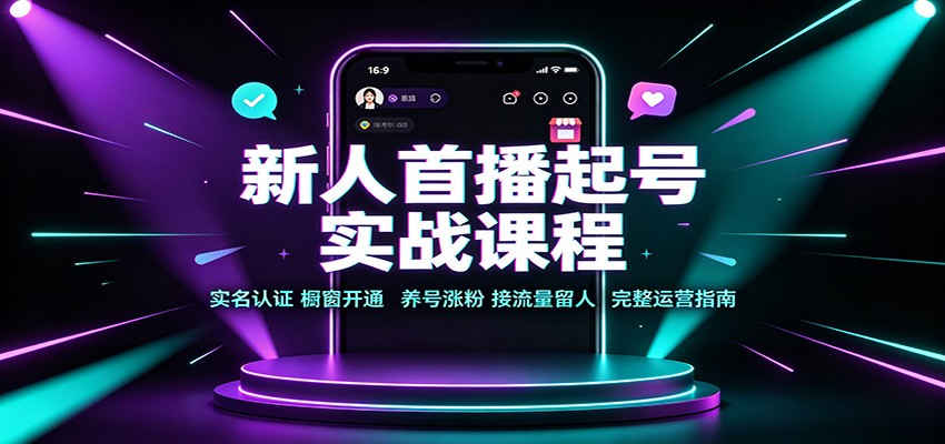 新人首播起号实战课程：实名认证橱窗开通，养号涨粉，接流量留人完整运营指南-轻创星球网