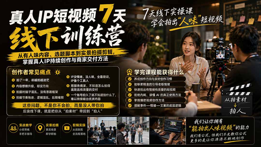真人IP短视频7天训练营：从有人味内容、选题脚本到实景拍摄剪辑，掌握真人IP持续创作与商家交付方法-轻创星球网