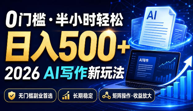 0门槛半小时轻松日入500+，2026AI写作新玩法，无门槛副业首选，长期稳定，矩阵操作收益放大【揭秘】-轻创星球网