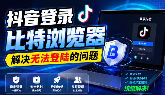 抖音登录比特浏览器，解决无法登陆的问题-轻创星球网