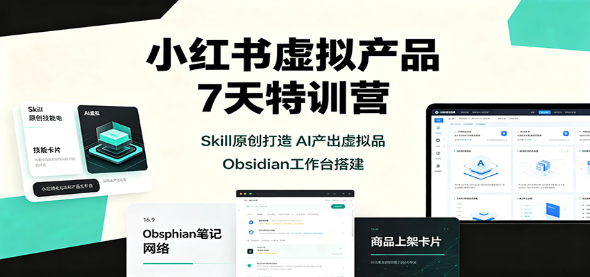 小红书虚拟产品7天特训营：Skill原创打造，AI产出虚拟品，Obsidian工作台搭建-轻创星球网