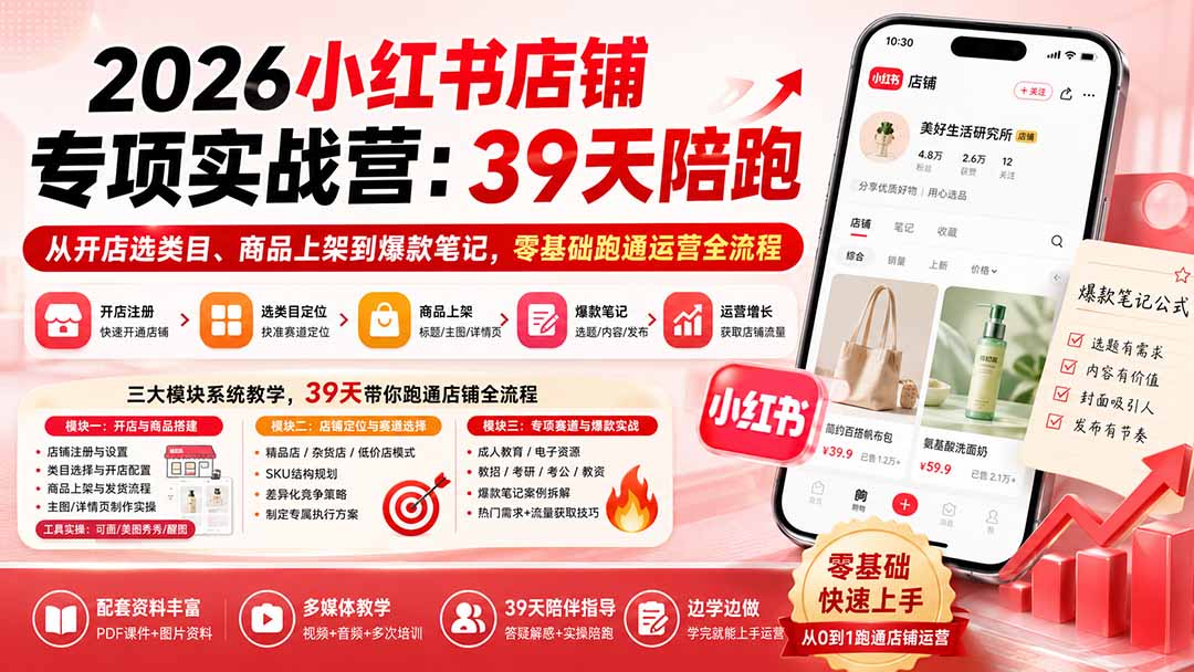 2026小红书店铺专项实战营：39天陪跑从开店选类目、商品上架到爆款笔记，零基础跑通运营全流程-轻创星球网