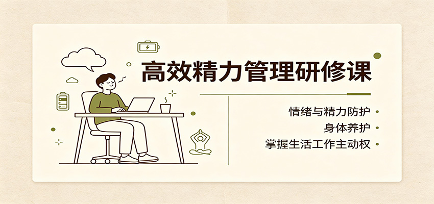 高效精力管理研修课：情绪与精力防护，身体养护，掌握生活工作主动权-轻创星球网