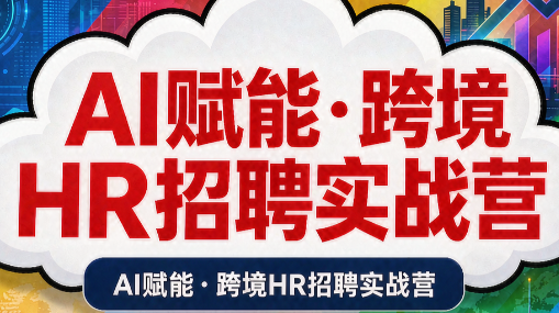AI赋能·跨境HR招聘实战营-轻创星球网