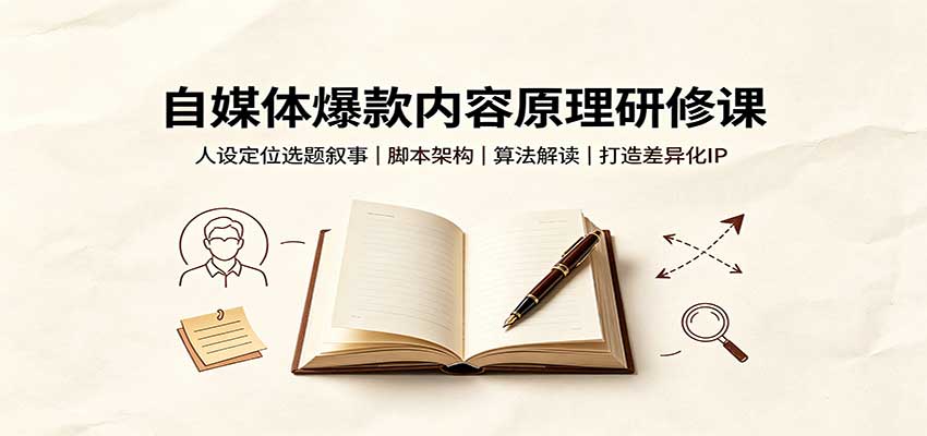 自媒体爆款内容原理研修课：人设定位选题叙事，脚本架构，算法解读打造差异化IP-轻创星球网