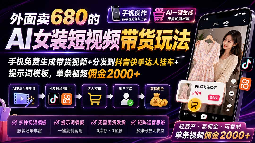 外面卖680的AI女装短视频带货玩法：手机免费生成带货视频+分发到抖音快手达人挂车+提示词模板，单条视频佣金2000+-轻创星球网