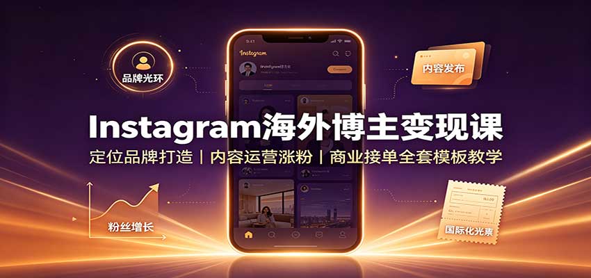 Instagram海外博主变现课：定位品牌打造，内容运营涨粉，商业接单全套模板教学-轻创星球网