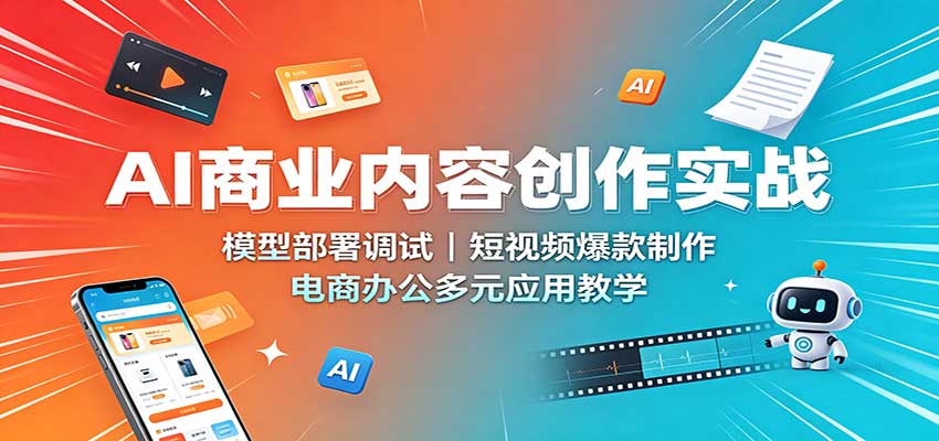 AI商业内容创作实战：模型部署调试，短视频爆款制作，电商办公多元应用教学-轻创星球网