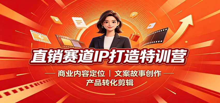 直销赛道IP打造特训营：商业内容定位，文案故事创作，产品转化剪辑-轻创星球网